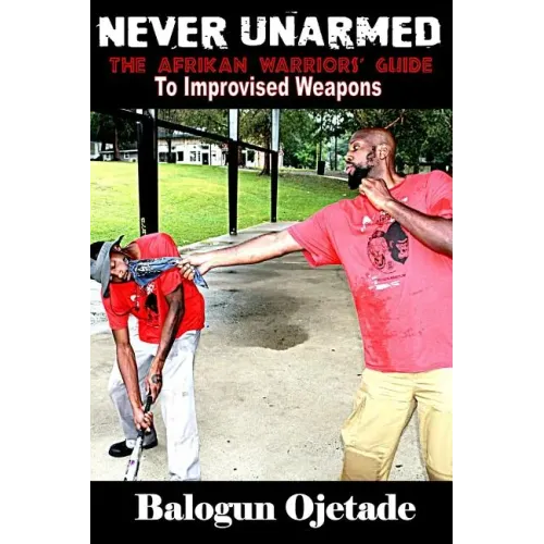 Never Unarmed: The Afrikan Warriors' Guide to Improvised Weapons