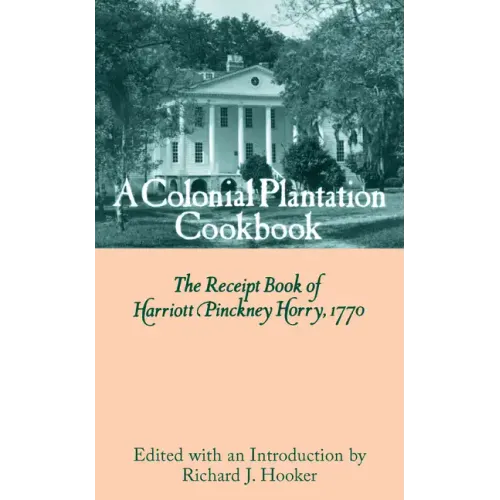 A Colonial Plantation Cookbook: The Receipt Book of Harriott Pinckney Horry, 1770
