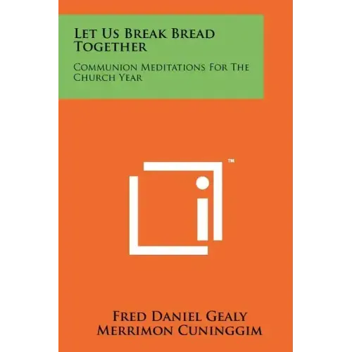 Let Us Break Bread Together: Communion Meditations For The Church Year