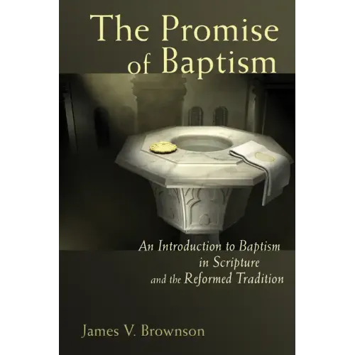 Promise of Baptism: An Introduction to Baptism in Scripture and the Reformed Tradition
