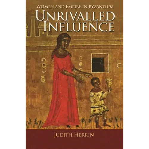 Unrivalled Influence: Women and Empire in Byzantium