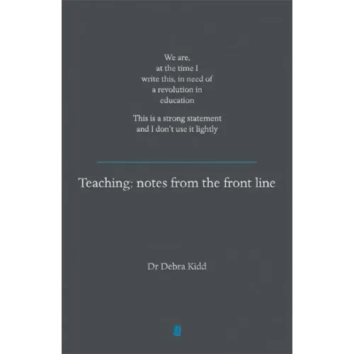 Teaching: Notes from the Front Line. We Are, at the Time I Write This, in Need of a Revolution in Education. This Is a Strong Statement and I Don't Us
