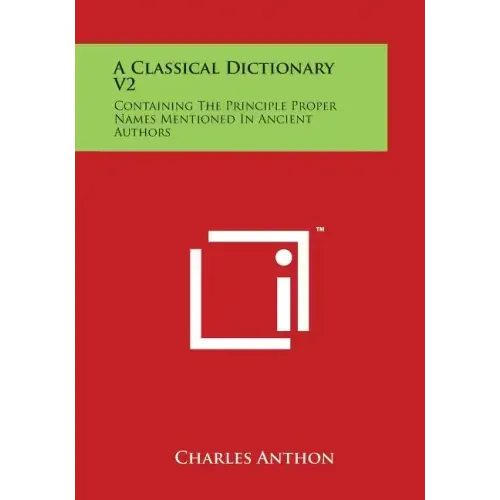 A Classical Dictionary V2: Containing the Principle Proper Names Mentioned in Ancient Authors