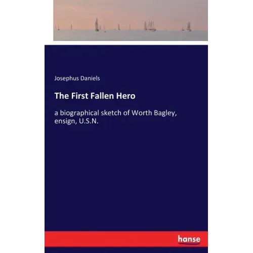 The First Fallen Hero: a biographical sketch of Worth Bagley, ensign, U.S.N.