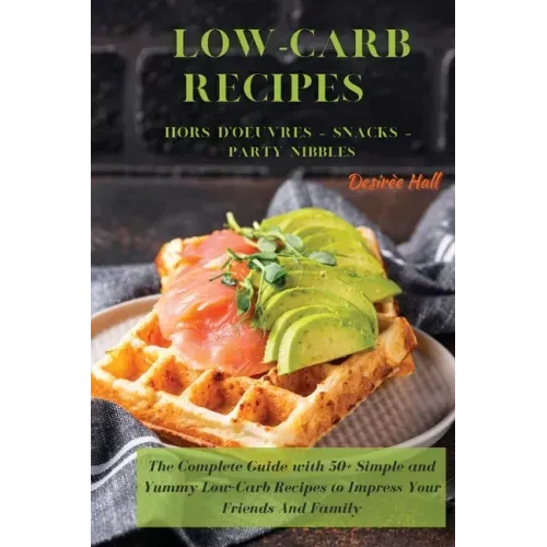 LOW-CARB RECIPES Hors D'oeuvres - Snacks - Party Nibbles: The Complete Guide with 50+ Simple and Yummy Low-Carb Recipes to Impress Your Friends And Fa