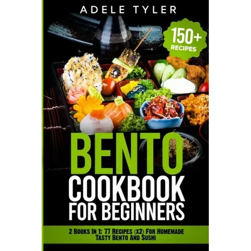Bento Cookbook For Beginners: 2 Books In 1: 77 Recipes (x2) For Homemade Tasty Bento And Sushi