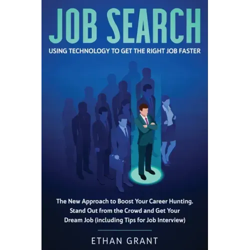 Job Search: Using Technology to Get the Right Job Faster: The New Approach to Boost Your Career Hunting, Stand Out from The Crowd