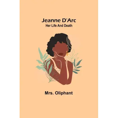 Jeanne D'Arc: Her Life And Death