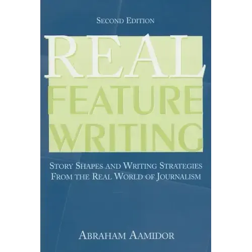 Real Feature Writing: Story Shapes and Writing Strategies from the Real World of Journalism
