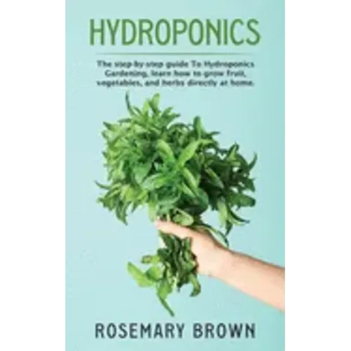 hydroponics: The step-by-step guide To Hydroponics Gardening, learn how to grow fruit, vegetables and herbs directly at home.