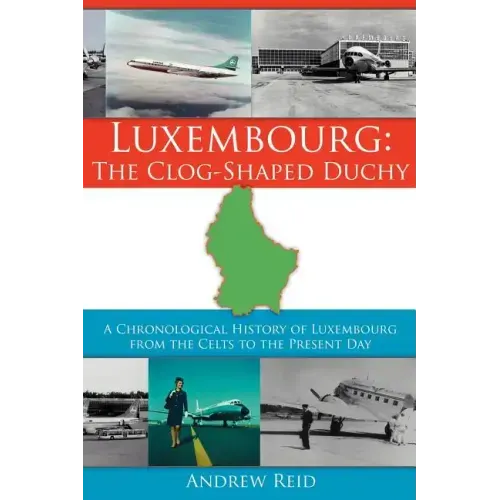 Luxembourg: The Clog-Shaped Duchy: A Chronological History of Luxembourg from the Celts to the Present Day