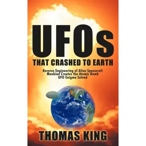 UFOs That Crashed to Earth: Reverse Engineering of Alien Spacecraft, Mankind Creates the Atomic Bomb, UFO Enigma Solved