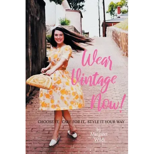 Wear Vintage Now!: Choose It, Care for It, Style It Your Way