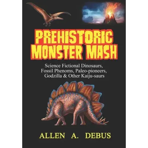 Prehistoric Monster Mash: Science Fictional Dinosaurs, Fossil Phenoms, Paleo-pioneers, Godzilla & Other Kaiju-saurs