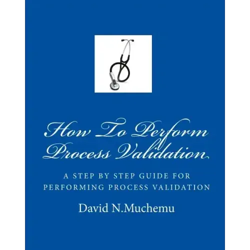 How To Perform Process Validation: A cGMP GUIDE FOR QUALITY ENGINEERS
