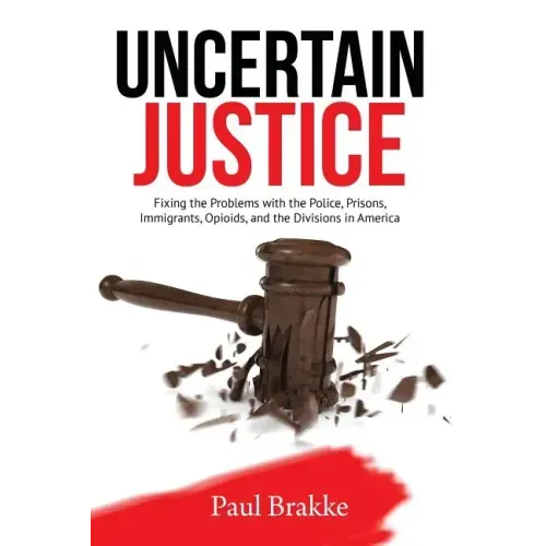Uncertain Justice: Fixing the Problems with the Police, Prisons, Immigrants, Opioids, and the Divisions in America