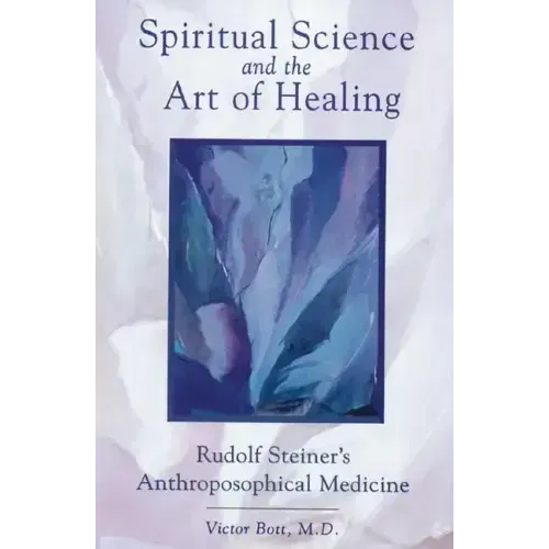 Spiritual Science and the Art of Healing: Rudolf Steiner's Anthroposophical Medicine