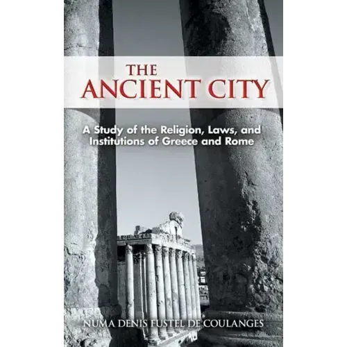 The Ancient City: A Study of the Religion, Laws, and Institutions of Greece and Rome