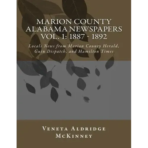 Marion County Alabama Newspapers Vol 1: 1887 - 1892: Local News from Marion County Herald, Guin Dispatch, and Hamilton Times