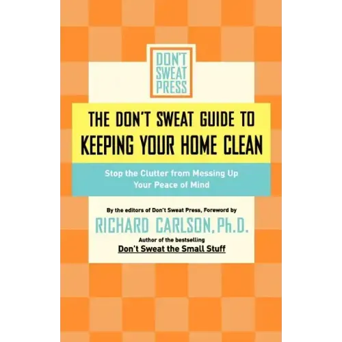 The Don't Sweat Guide to Keeping Your Home Clean: Stop the Clutter from Messing Up Your Peace of Mind