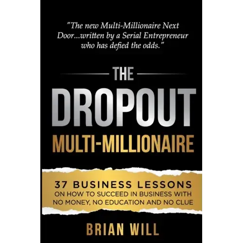 The Dropout Multi-Millionaire: 37 Business Lessons on How to Succeed in Business With No Money, No Education and No Clue