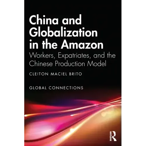 China and Globalization in the Amazon: Workers, Expatriates, and the Chinese Production Model