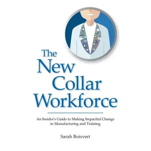 The New Collar Workforce: An Insider's Guide to Making Impactful Changes to Manufacturing and Training