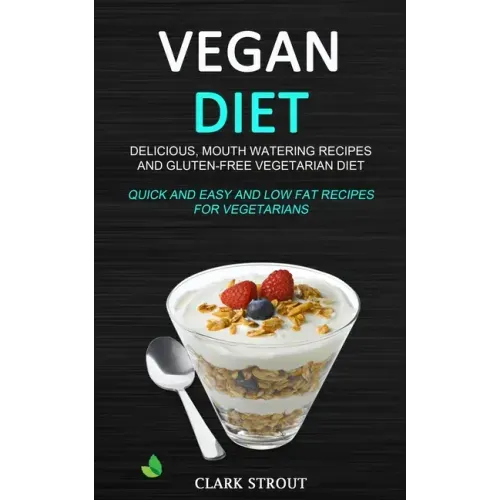 Vegan Diet: Delicious, Mouth Watering Recipes, and Gluten-Free Vegetarian Diet (Quick and Easy and Low Fat Recipes for Vegetarians