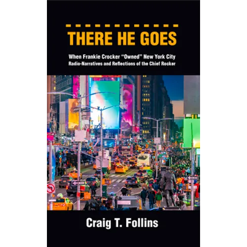 There He Goes: When Frankie Crocker Owned New York City: Radio-Narratives and Reflections of the Chief Rocker