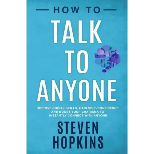 How to Talk to Anyone: Improve Social Skills, Gain Self-Confidence, and Boost Your Charisma to Instantly Connect With Anyone