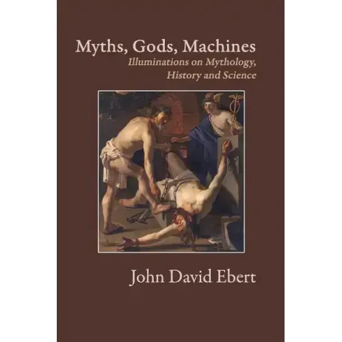 Myths, Gods, Machines: Illuminations on Mythology, History and Science