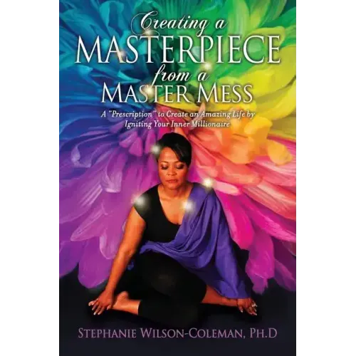 Creating a Masterpiece from a Master Mess: A 'Prescription" to create an amazing Life by Igniting Your Inner Millionaire