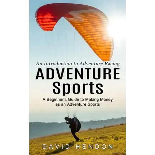 Adventure Sports: An Introduction to Adventure Racing (A Beginner's Guide to Making Money as an Adventure Sports)