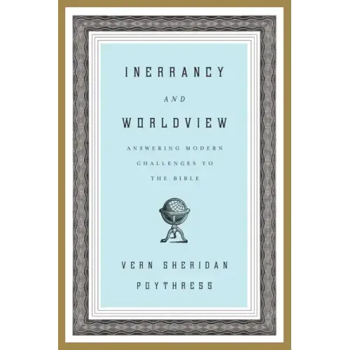 Inerrancy and Worldview: Answering Modern Challenges to the Bible