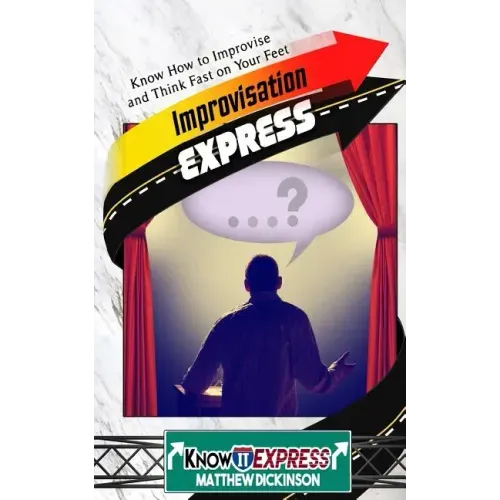Improvisation Express: Know How to Improvise and Think Fast on Your Feet