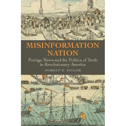 Misinformation Nation: Foreign News and the Politics of Truth in Revolutionary America