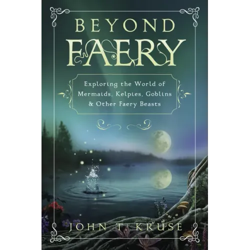 Beyond Faery: Exploring the World of Mermaids, Kelpies, Goblins & Other Faery Beasts