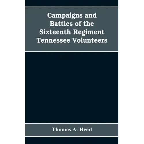 Campaigns and Battles of the Sixteenth Regiment, Tennessee Volunteers, in the War Between the States: With Incidental Sketches of the Part Performed b