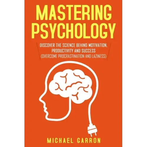 Mastering Psychology: Discover the Science behind Motivation, Productivity and Success (Overcome Procrastination and Laziness)