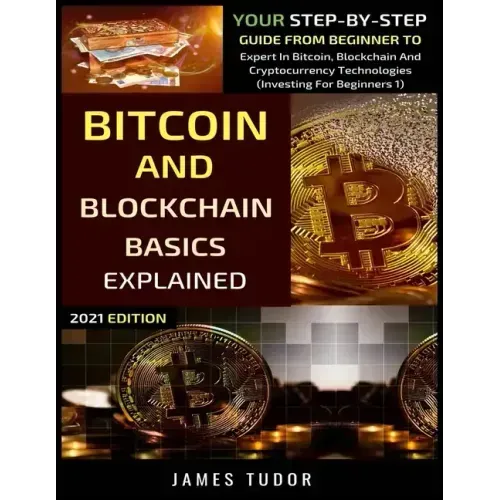 Bitcoin And Blockchain Basics Explained: Your Step-By-Step Guide From Beginner To Expert In Bitcoin, Blockchain And Cryptocurrency Technologies