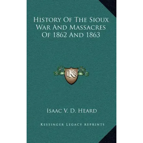 History of the Sioux War and Massacres of 1862 and 1863