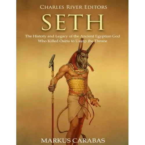 Seth: The History and Legacy of the Ancient Egyptian God Who Killed Osiris to Usurp the Throne