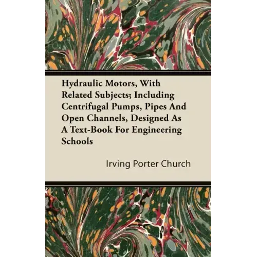 Hydraulic Motors, with Related Subjects; Including Centrifugal Pumps, Pipes and Open Channels, Designed as a Text-Book for Engineering Schools