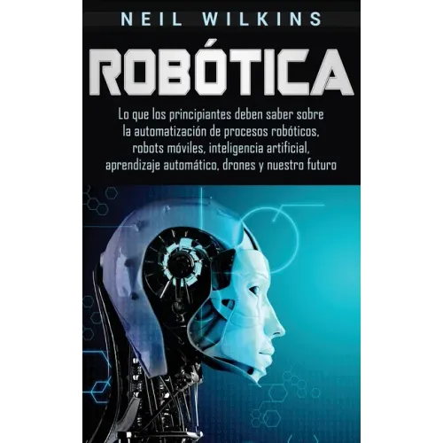 Robótica: Lo que los principiantes deben saber sobre la automatización de procesos robóticos, robots móviles, inteligencia artif