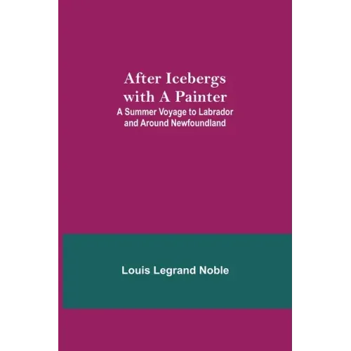 After Icebergs with a Painter; A Summer Voyage to Labrador and Around Newfoundland.