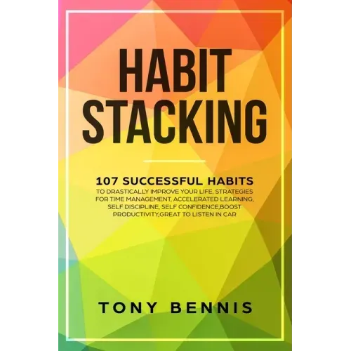 Habit Stacking: 107 Successful Habits to Drastically Improve Your Life, Strategies for Time Management, Accelerated Learning, Self Dis