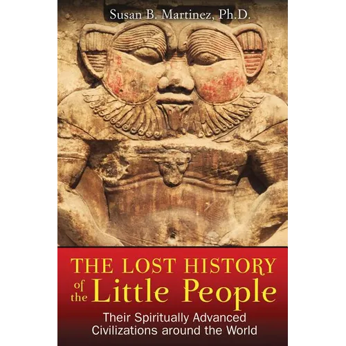 The Lost History of the Little People: Their Spiritually Advanced Civilizations Around the World
