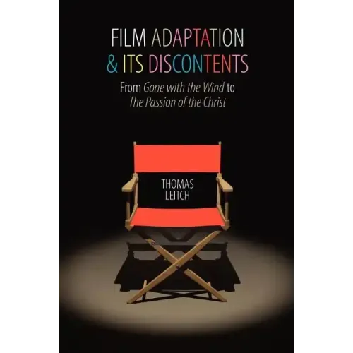 Film Adaptation and Its Discontents: From Gone with the Wind to the Passion of the Christ