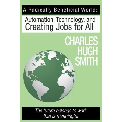 A Radically Beneficial World: Automation, Technology and Creating Jobs for All: The Future Belongs to Work That Is Meaningful