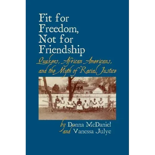 Fit for Freedom, Not for Friendship: Quakers, African Americans, and the Myth of Racial Justice